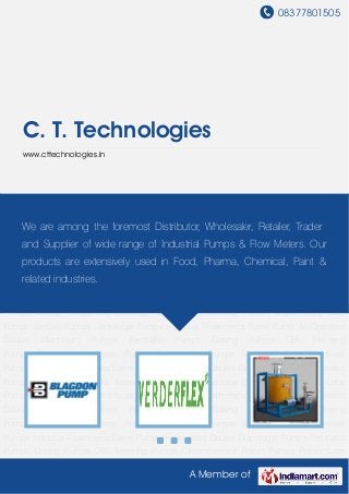 08377801505
A Member of
C. T. Technologies
www.cttechnologies.in
Air Operated Double Diaphragm Pumps Peristaltic Pumps Dosing Pumps OBL Metering
Pumps Circumferential Piston Pumps Rotary Lobe Pumps Sanitary Pumps Centrifugal
Pumps Industrial Flowmeters Barrel Pump Air Operated Double Diaphragm Pumps Peristaltic
Pumps Dosing Pumps OBL Metering Pumps Circumferential Piston Pumps Rotary Lobe
Pumps Sanitary Pumps Centrifugal Pumps Industrial Flowmeters Barrel Pump Air Operated
Double Diaphragm Pumps Peristaltic Pumps Dosing Pumps OBL Metering
Pumps Circumferential Piston Pumps Rotary Lobe Pumps Sanitary Pumps Centrifugal
Pumps Industrial Flowmeters Barrel Pump Air Operated Double Diaphragm Pumps Peristaltic
Pumps Dosing Pumps OBL Metering Pumps Circumferential Piston Pumps Rotary Lobe
Pumps Sanitary Pumps Centrifugal Pumps Industrial Flowmeters Barrel Pump Air Operated
Double Diaphragm Pumps Peristaltic Pumps Dosing Pumps OBL Metering
Pumps Circumferential Piston Pumps Rotary Lobe Pumps Sanitary Pumps Centrifugal
Pumps Industrial Flowmeters Barrel Pump Air Operated Double Diaphragm Pumps Peristaltic
Pumps Dosing Pumps OBL Metering Pumps Circumferential Piston Pumps Rotary Lobe
Pumps Sanitary Pumps Centrifugal Pumps Industrial Flowmeters Barrel Pump Air Operated
Double Diaphragm Pumps Peristaltic Pumps Dosing Pumps OBL Metering
Pumps Circumferential Piston Pumps Rotary Lobe Pumps Sanitary Pumps Centrifugal
Pumps Industrial Flowmeters Barrel Pump Air Operated Double Diaphragm Pumps Peristaltic
Pumps Dosing Pumps OBL Metering Pumps Circumferential Piston Pumps Rotary Lobe
We are among the foremost Distributor, Wholesaler, Retailer, Trader
and Supplier of wide range of Industrial Pumps & Flow Meters. Our
products are extensively used in Food, Pharma, Chemical, Paint &
related industries.
 