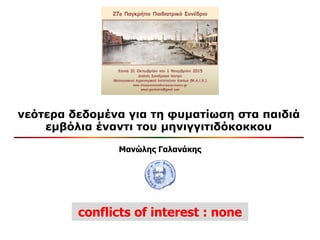 νεότερα δεδομένα για τη φυματίωση στα παιδιά
εμβόλια έναντι του μηνιγγιτιδόκοκκου
Μανώλης Γαλανάκης
conflicts of interest : none
 