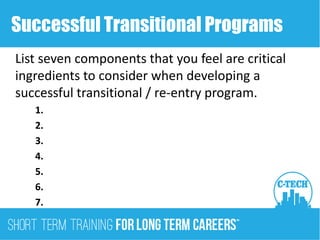 Successful Transitional Programs
List seven components that you feel are critical
ingredients to consider when developing a
successful transitional / re-entry program.
1.
2.
3.
4.
5.
6.
7.
 
