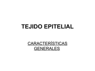 TEJIDO EPITELIAL CARACTERÍSTICAS GENERALES   