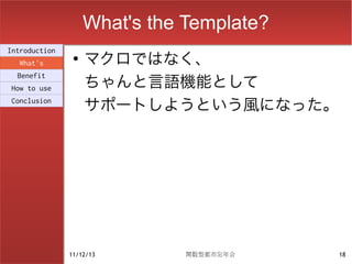 What's the Template?
                    マクロではなく、
Introduction
                ●
  What's

                    ちゃんと言語機能として
  Benefit
How to use
Conclusion
                    サポートしようという風になった。




               11/12/13        関数型都市忘年会    18
 