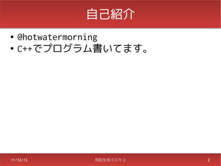 自己紹介
●   @hotwatermorning
●
    C++でプログラム書いてます。




11/12/13     関数型都市忘年会   2
 