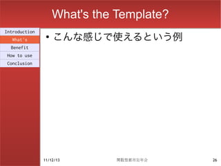What's the Template?
                    こんな感じで使えるという例
Introduction
                ●
  What's
  Benefit
How to use
Conclusion




               11/12/13        関数型都市忘年会    26
 