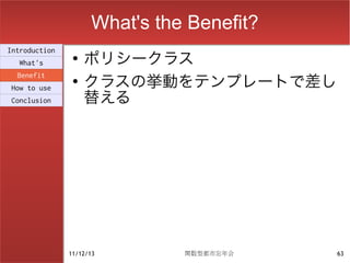 What's the Benefit?
                    ポリシークラス
Introduction
                ●
  What's

                    クラスの挙動をテンプレートで差し
  Benefit
                ●

                    替える
How to use
Conclusion




               11/12/13        関数型都市忘年会    63
 