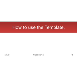 How to use the Template.




11/12/13            関数型都市忘年会          72
 