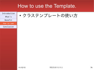 How to use the Template.
                    クラステンプレートの使い方
Introduction
                ●
  What's
  Benefit
How to use
Conclusion




               11/12/13     関数型都市忘年会      74
 
