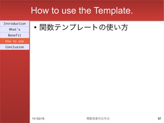 How to use the Template.
                    関数テンプレートの使い方
Introduction
                ●
  What's
  Benefit
How to use
Conclusion




               11/12/13     関数型都市忘年会      87
 