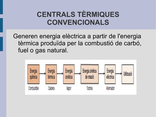 CENTRALS TÈRMIQUES CONVENCIONALS Generen energia elèctrica a partir de l'energia tèrmica produïda per la combustió de carbó, fuel o gas natural. 