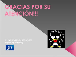 GRACIAS POR SU
ATENCIÓN!!!



X ENCUENTRO DE RESIDENTES
Logroño ( La Rioja )
 