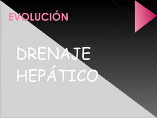 EVOLUCIÓN


 DRENAJE
 HEPÁTICO
 