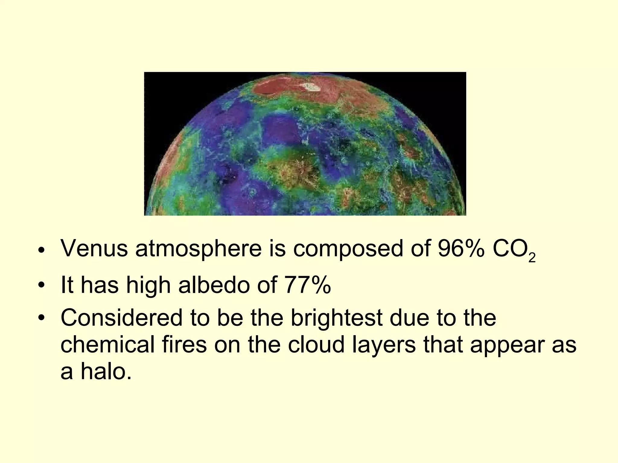 Venus atmosphere is composed of 96% CO 2 It has high albedo of 77% Considered to be the brightest due to the chemical fires on the cloud layers that appear as a halo. 