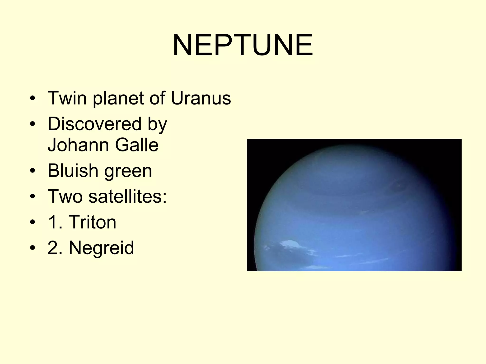 NEPTUNE Twin planet of Uranus Discovered by Johann Galle Bluish green Two satellites: 1. Triton 2. Negreid 