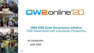 2020
OW2 OSS Good Governance initiative
OSS Governance with a European Perspective
An Introduction
June 2020
 