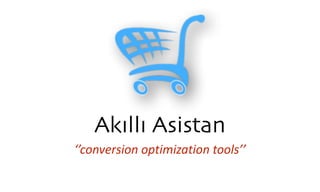 Akıllı Asistan
‘’conversion	
  optimization	
  tools’’
 