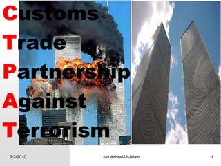 Customs
Trade
Partnership
Against
Terrorism
9/2/2010   Md.Ashraf-Ul-Islam   1
 