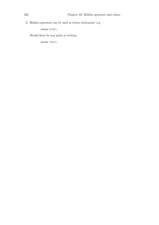 222                               Chapter 22: Hidden operators and values

 3. Hidden operators can be used in return statements .e.g

              return (++x);

      Would there be any point in writing:

              return (x++);
 