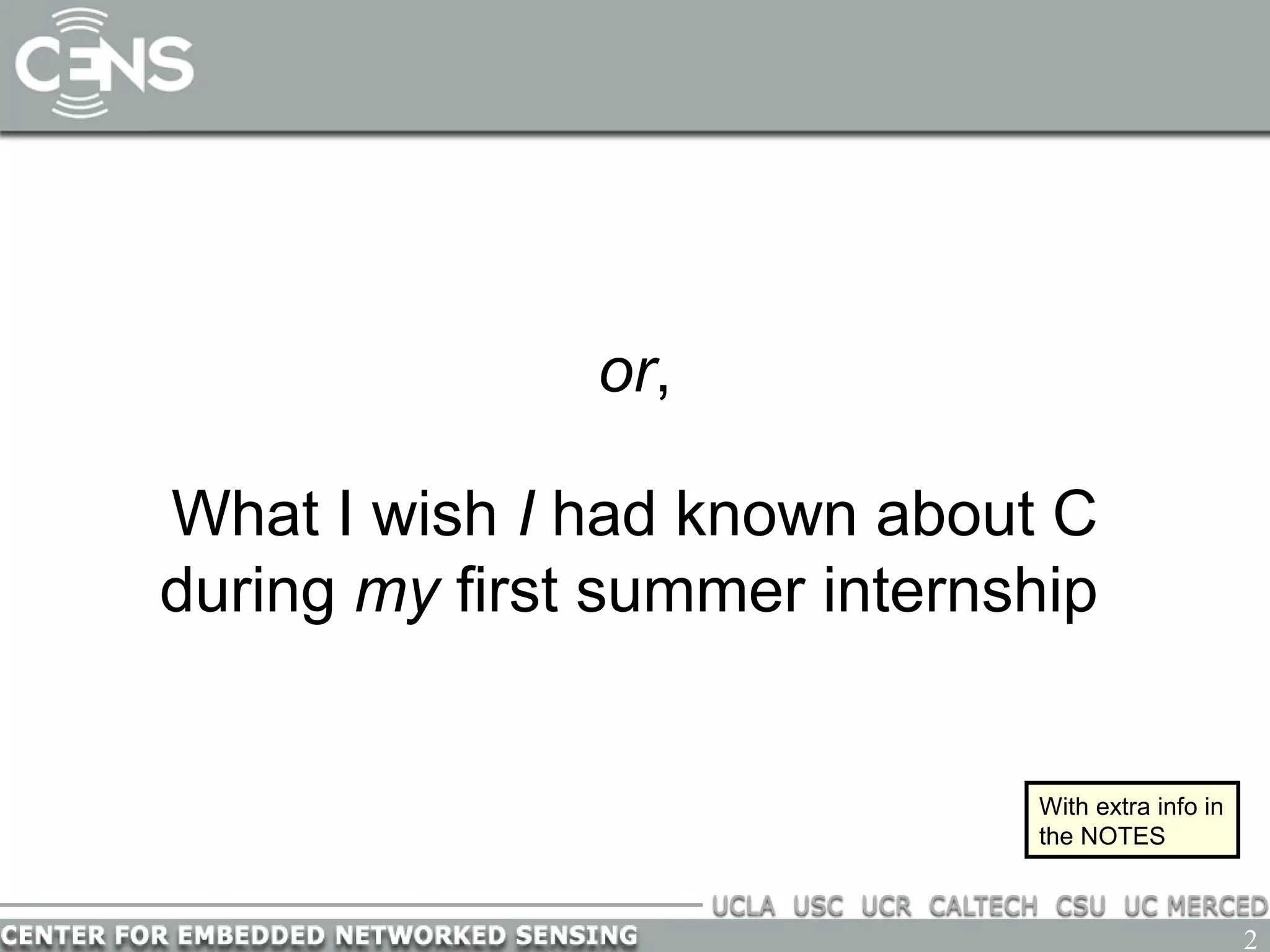 2
or,
What I wish I had known about C
during my first summer internship
With extra info in
the NOTES
 