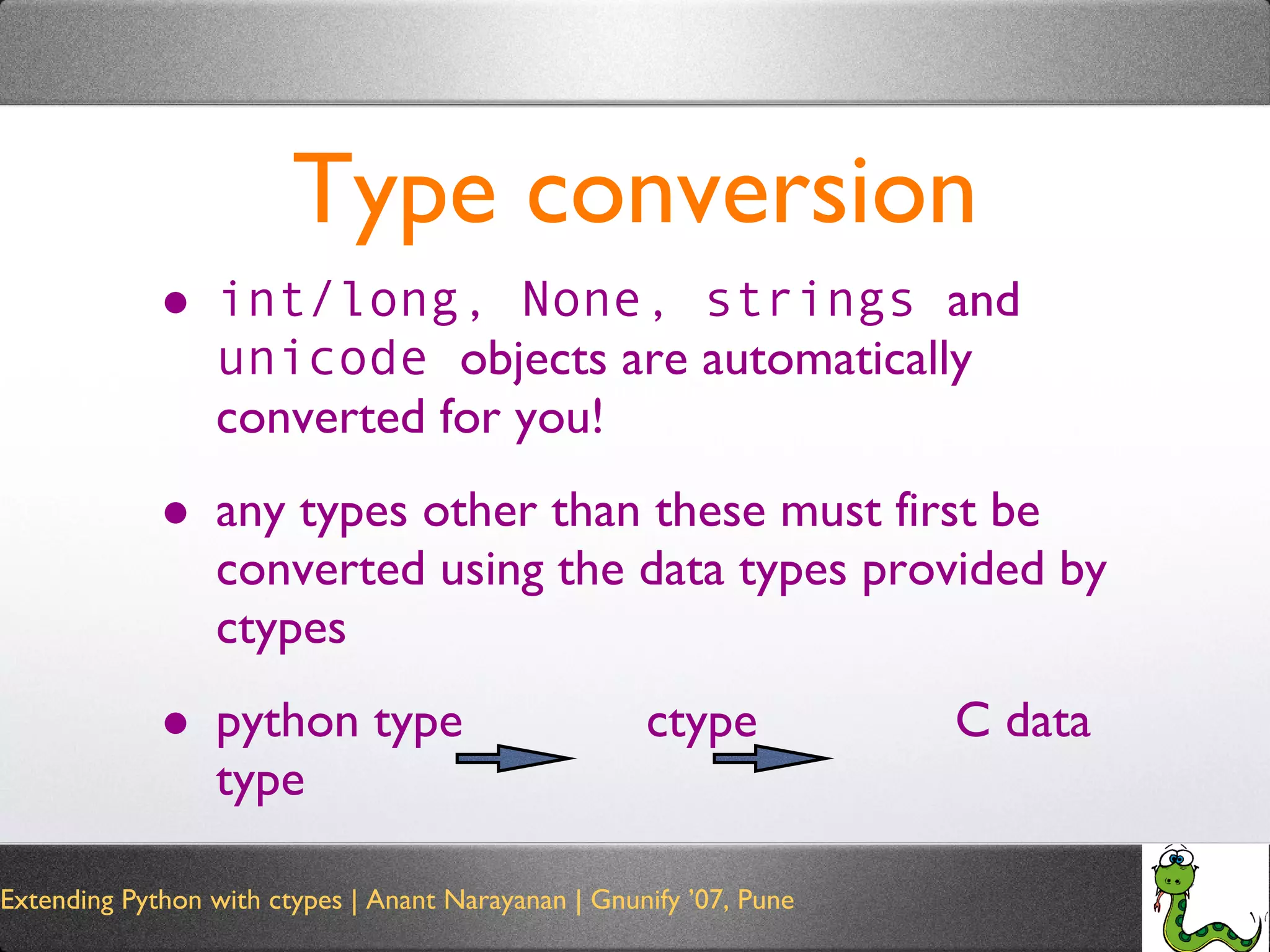 Type conversion int/long, None, strings  and  unicode  objects are automatically converted for you! any types other than these must first be converted using the data types provided by ctypes python type  ctype  C data type 