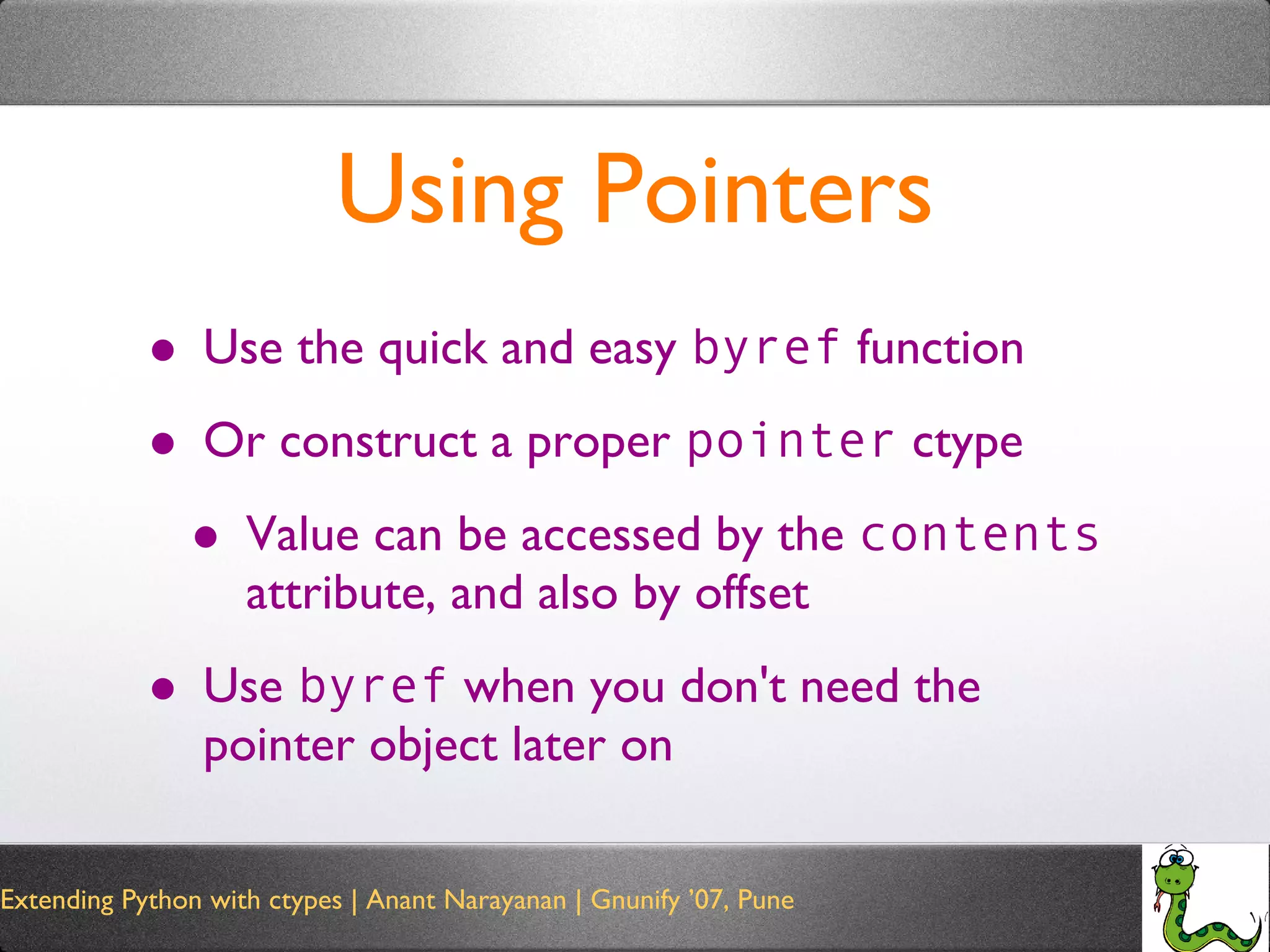 Using Pointers Use the quick and easy  byref  function Or construct a proper  pointer  ctype Value can be accessed by the  contents  attribute, and also by offset Use  byref  when you don't need the pointer object later on 
