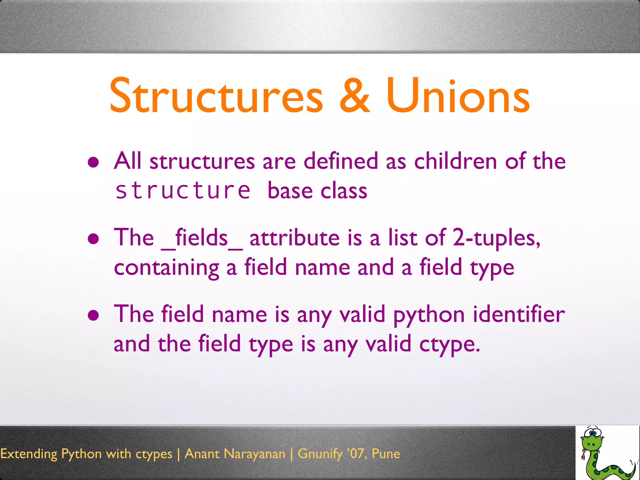 Structures & Unions All structures are defined as children of the  structure  base class The _fields_ attribute is a list of 2-tuples, containing a field name and a field type The field name is any valid python identifier and the field type is any valid ctype. 
