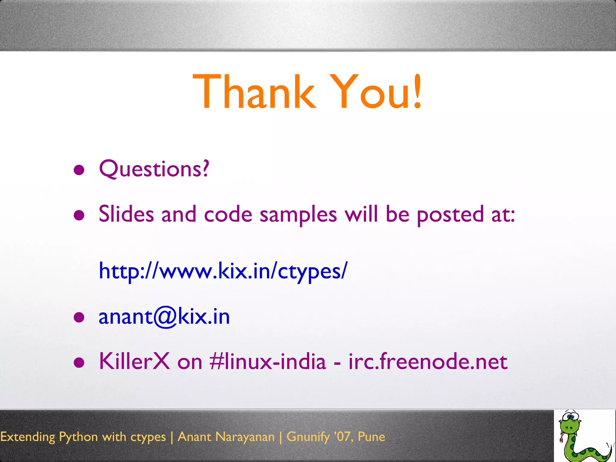 Thank You! Questions? Slides and code samples will be posted at: http://www.kix.in/ctypes/ [email_address] KillerX on #linux-india - irc.freenode.net  
