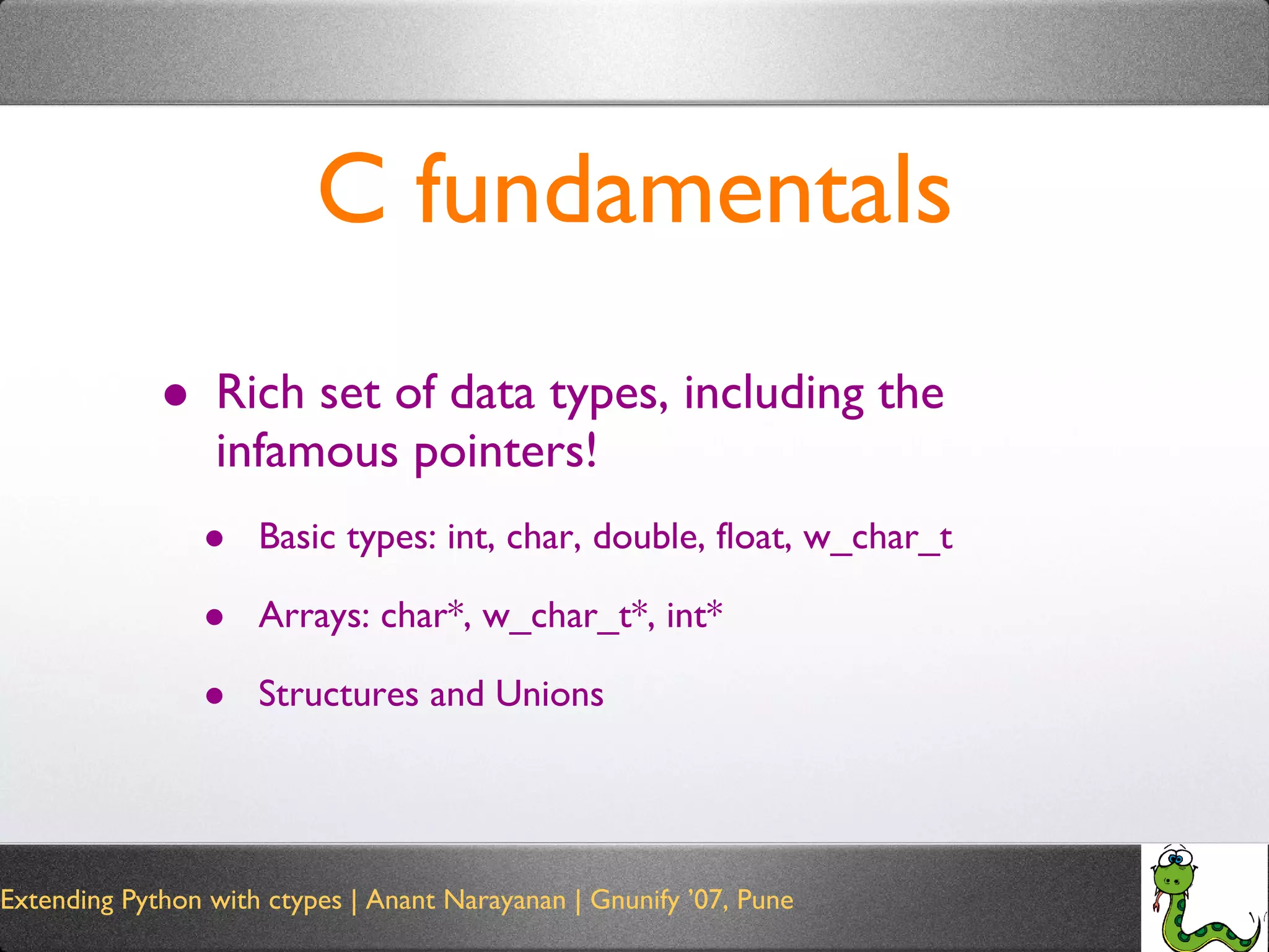 C fundamentals Rich set of data types, including the infamous pointers! Basic types: int, char, double, float, w_char_t Arrays: char*, w_char_t*, int* Structures and Unions 