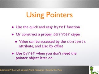 Using Pointers Use the quick and easy  byref  function Or construct a proper  pointer  ctype Value can be accessed by the  contents  attribute, and also by offset Use  byref  when you don't need the pointer object later on 