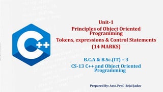 prezentr.com!
Prepared By: Asst. Prof. Sejal Jadav
Unit-1
Principles of Object Oriented
Programming
Tokens, expressions & Control Statements
(14 MARKS)
B.C.A & B.Sc.(IT) – 3
CS-13 C++ and Object Oriented
Programming
 