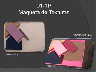 01-1P
          Maqueta de Texturas


                                TRABAJO FINAL




PROCESO
 