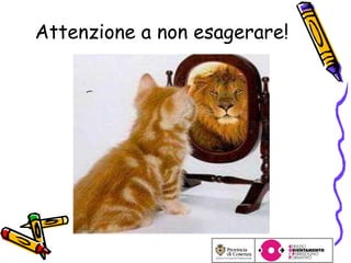 Attenzione a non esagerare! 
