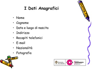 I Dati Anagrafici Nome Cognome Data e luogo di nascita Indirizzo Recapiti telefonici E-mail Nazionalità Fotografia 