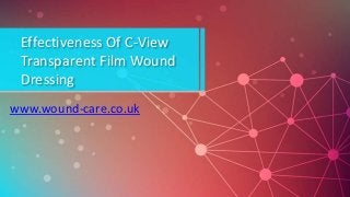 Effectiveness Of C-View
Transparent Film Wound
Dressing
www.wound-care.co.uk
 