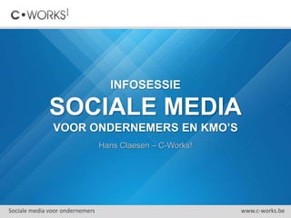 INFOSESSIE
SOCIALE MEDIA
VOOR ONDERNEMERS
Hans Claesen – C-Works!
Sociale media voor ondernemers www.c-works.be
 