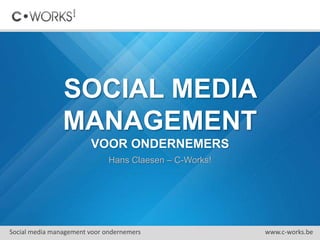 SOCIAL MEDIA
MANAGEMENT
VOOR ONDERNEMERS
Hans Claesen – C-Works!
Social media management voor ondernemers www.c-works.be
 