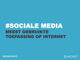 #SOCIALE MEDIA
MEEST GEBRUIKTE
TOEPASSING OP INTERNET
#PSDKOG2015
 