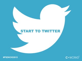 START TO TWITTER
#PSDKOG2015
 