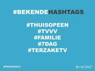 #BEKENDEHASHTAGS
#THUISOPEEN
#TVVV
#FAMILIE
#7DAG
#TERZAKETV
#PSDKOG2015
 