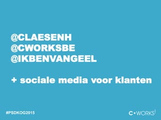 @CLAESENH
@CWORKSBE
@IKBENVANGEEL
+ sociale media voor klanten
#PSDKOG2015
 