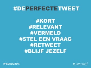 #DEPERFECTETWEET
#KORT
#RELEVANT
#VERMELD
#STEL EEN VRAAG
#RETWEET
#BLIJF JEZELF
#PSDKOG2015
 