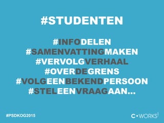#PSDKOG2015
#STUDENTEN
#INFODELEN
#SAMENVATTINGMAKEN
#VERVOLGVERHAAL
#OVERDEGRENS
#VOLGEENBEKENDPERSOON
#STELEENVRAAGAAN…
 