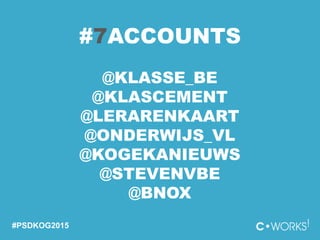 #PSDKOG2015
#7ACCOUNTS
@KLASSE_BE
@KLASCEMENT
@LERARENKAART
@ONDERWIJS_VL
@KOGEKANIEUWS
@STEVENVBE
@BNOX
 