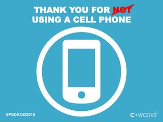 THANK YOU FOR NOT
USING A CELL PHONE
#PSDKOG2015
 