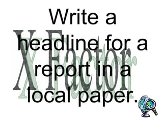 Write a headline for a report in a local paper. X Factor 