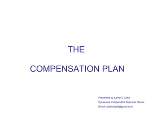 COMPENSATION PLAN THE Presented by Lanre G Coke Cyberwize Independent Business Owner Email: cyberwized@gmail.com 