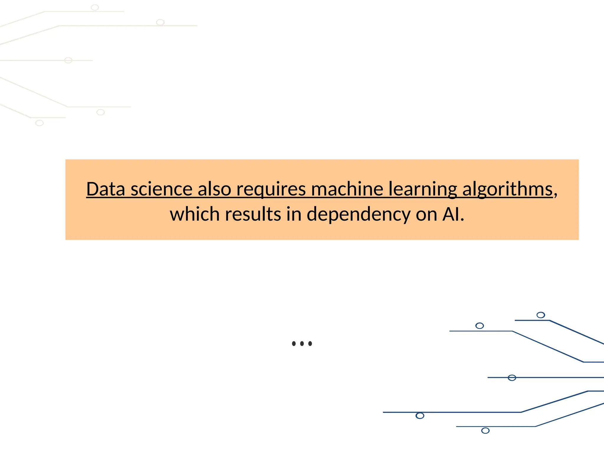 Data science also requires machine learning algorithms,
which results in dependency on AI.
 