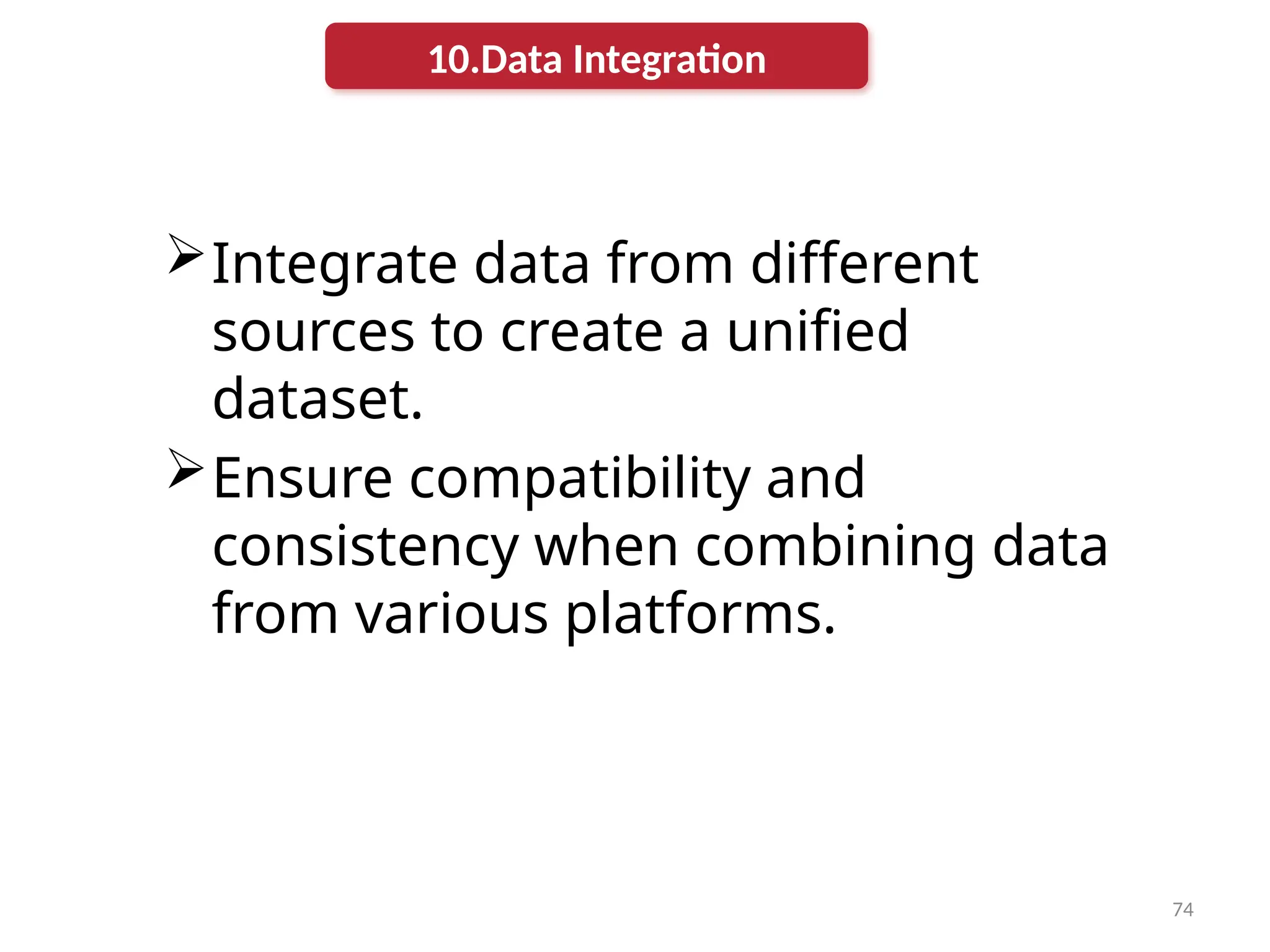 74
Integrate data from different
sources to create a unified
dataset.
Ensure compatibility and
consistency when combining data
from various platforms.
10.Data Integration
 