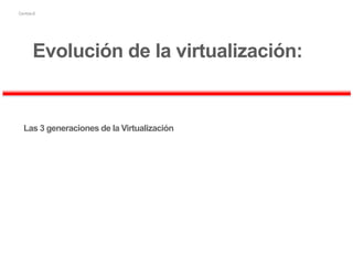 Evolución de la virtualización:
Las 3 generaciones de la Virtualización
 
