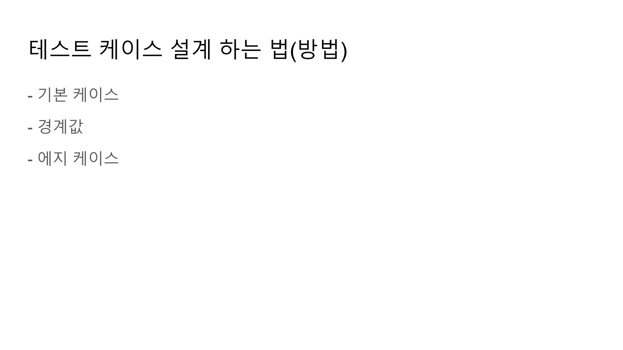 테스트 케이스 설계 하는 법(방법)
- 기본 케이스
- 경계값
- 에지 케이스
 