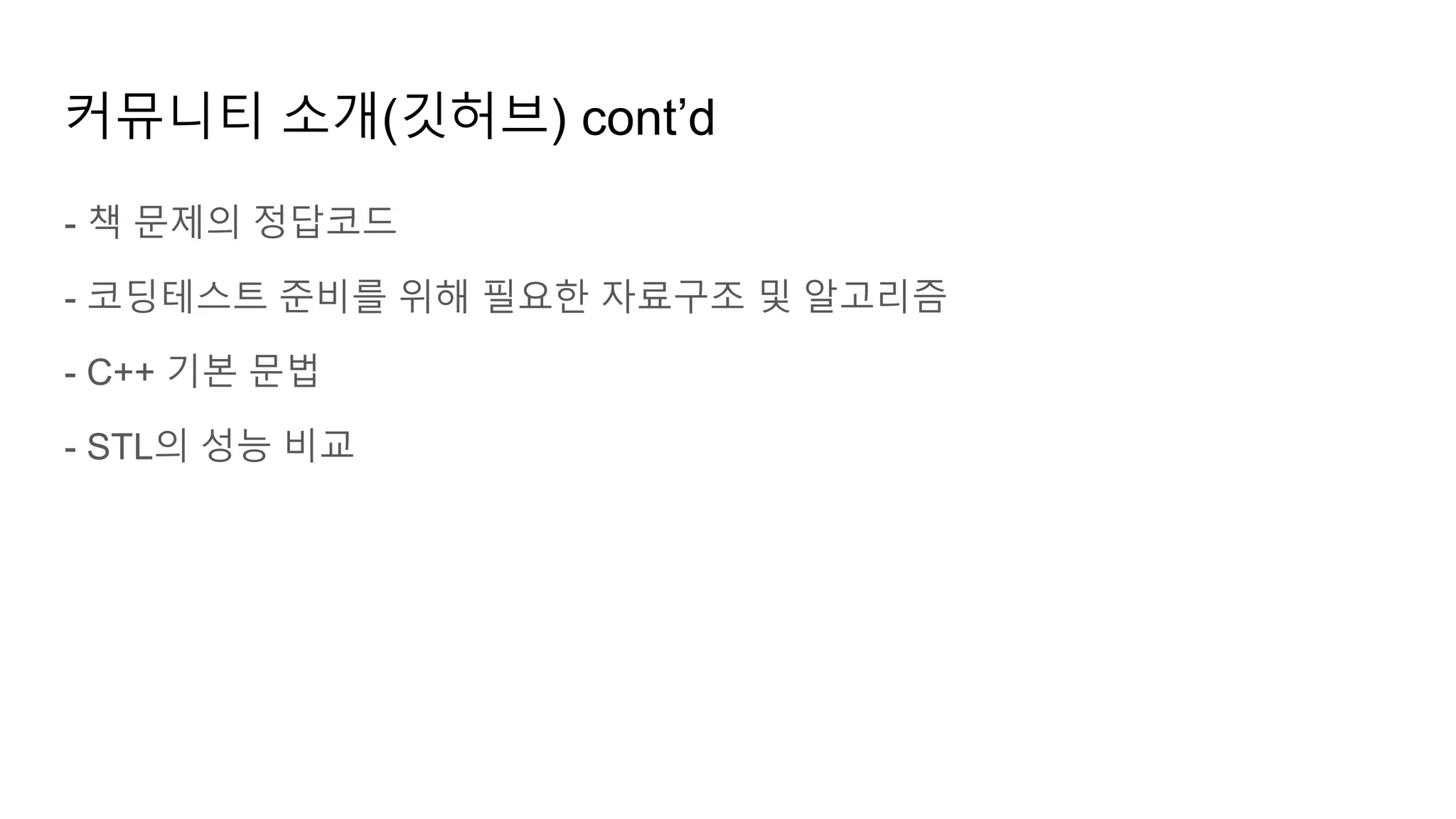 커뮤니티 소개(깃허브) cont’d
- 책 문제의 정답코드
- 코딩테스트 준비를 위해 필요한 자료구조 및 알고리즘
- C++ 기본 문법
- STL의 성능 비교
 