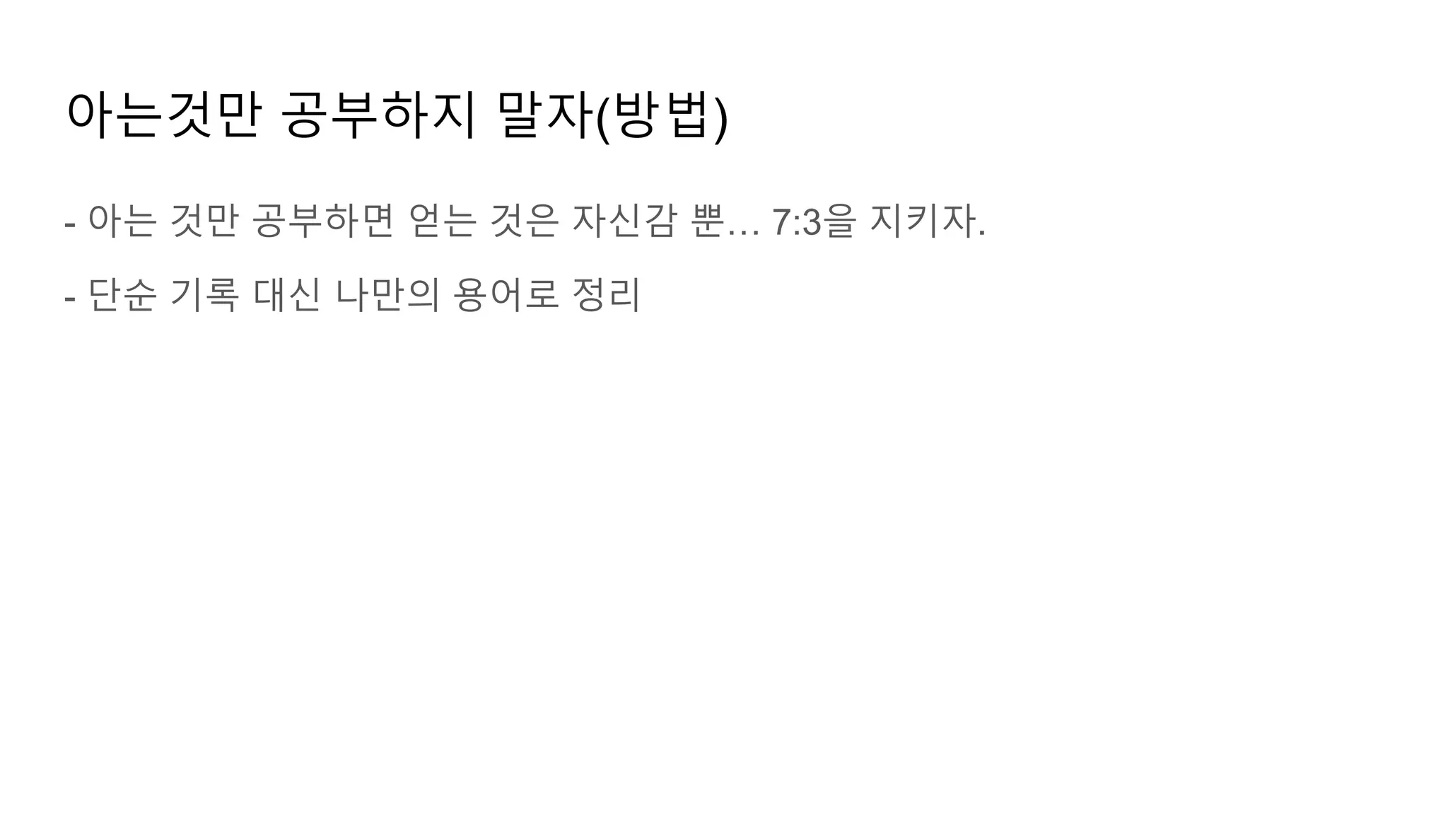 아는것만 공부하지 말자(방법)
- 아는 것만 공부하면 얻는 것은 자신감 뿐… 7:3을 지키자.
- 단순 기록 대신 나만의 용어로 정리
 